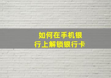 如何在手机银行上解锁银行卡