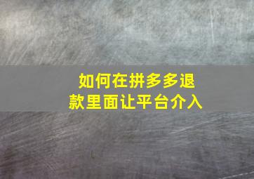 如何在拼多多退款里面让平台介入