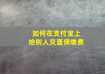 如何在支付宝上给别人交医保缴费