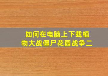 如何在电脑上下载植物大战僵尸花园战争二