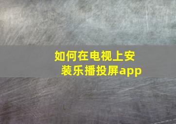 如何在电视上安装乐播投屏app