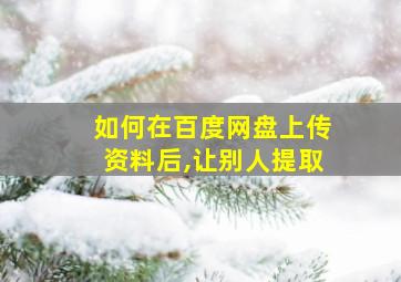 如何在百度网盘上传资料后,让别人提取