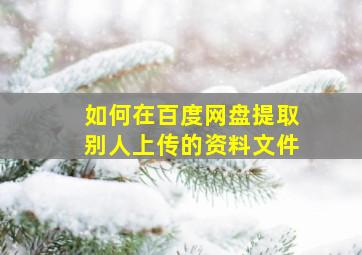 如何在百度网盘提取别人上传的资料文件