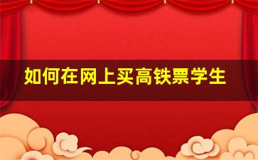 如何在网上买高铁票学生