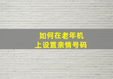 如何在老年机上设置亲情号码