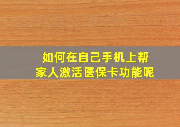 如何在自己手机上帮家人激活医保卡功能呢