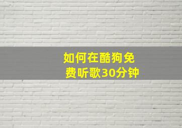 如何在酷狗免费听歌30分钟