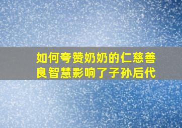 如何夸赞奶奶的仁慈善良智慧影响了子孙后代