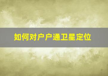 如何对户户通卫星定位