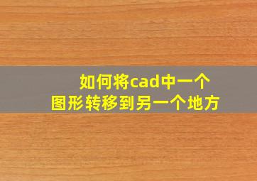 如何将cad中一个图形转移到另一个地方