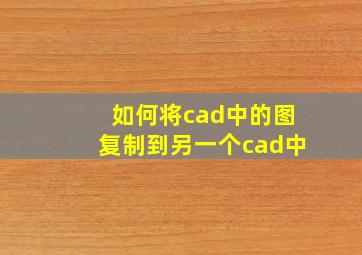 如何将cad中的图复制到另一个cad中