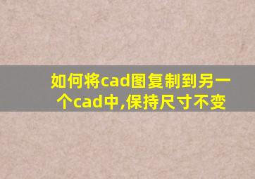 如何将cad图复制到另一个cad中,保持尺寸不变