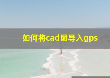 如何将cad图导入gps