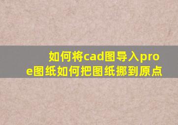 如何将cad图导入proe图纸如何把图纸挪到原点