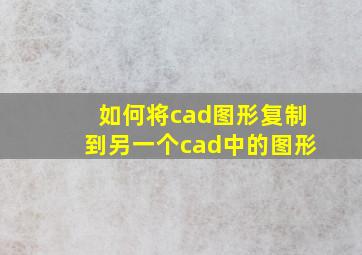 如何将cad图形复制到另一个cad中的图形