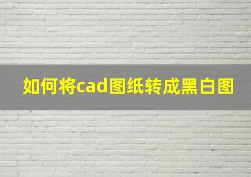 如何将cad图纸转成黑白图