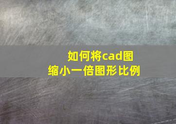 如何将cad图缩小一倍图形比例