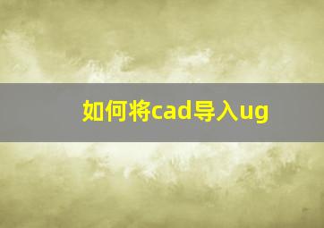 如何将cad导入ug