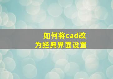 如何将cad改为经典界面设置