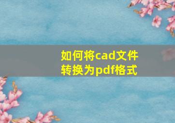 如何将cad文件转换为pdf格式