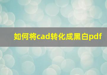 如何将cad转化成黑白pdf