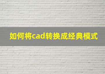 如何将cad转换成经典模式