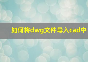 如何将dwg文件导入cad中