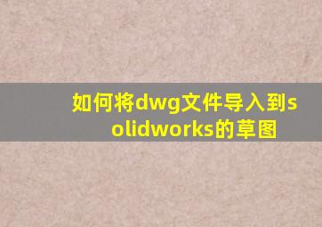 如何将dwg文件导入到solidworks的草图