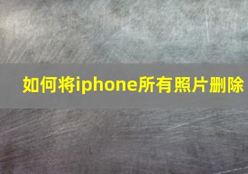 如何将iphone所有照片删除