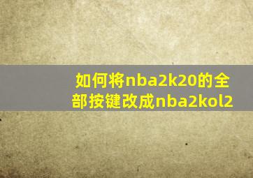 如何将nba2k20的全部按键改成nba2kol2