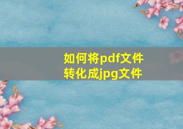 如何将pdf文件转化成jpg文件