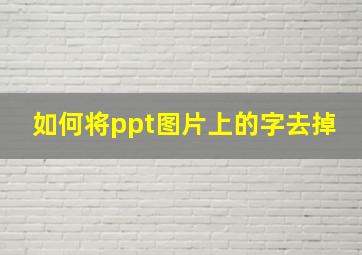 如何将ppt图片上的字去掉