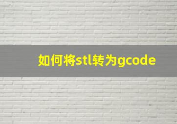 如何将stl转为gcode