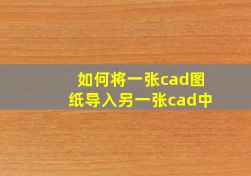 如何将一张cad图纸导入另一张cad中