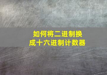 如何将二进制换成十六进制计数器