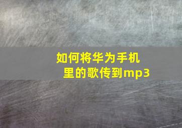 如何将华为手机里的歌传到mp3