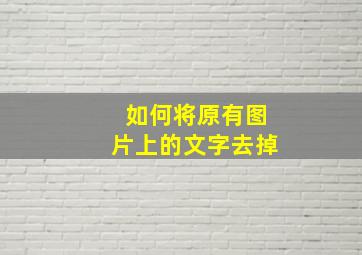 如何将原有图片上的文字去掉