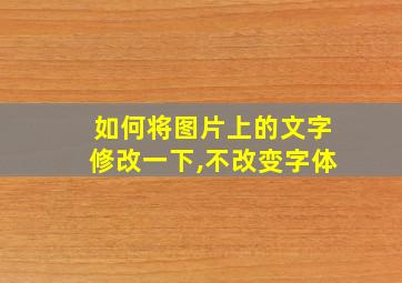 如何将图片上的文字修改一下,不改变字体