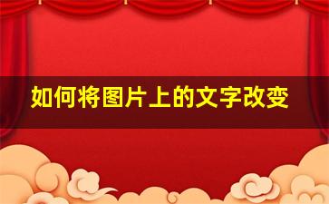 如何将图片上的文字改变