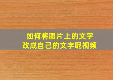 如何将图片上的文字改成自己的文字呢视频