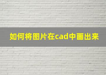 如何将图片在cad中画出来