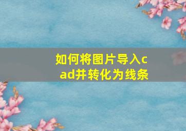 如何将图片导入cad并转化为线条