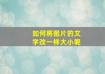 如何将图片的文字改一样大小呢