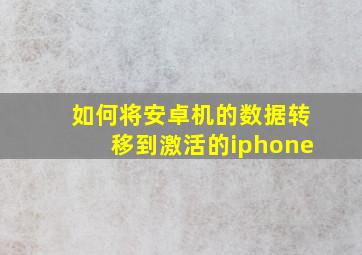 如何将安卓机的数据转移到激活的iphone