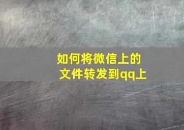 如何将微信上的文件转发到qq上