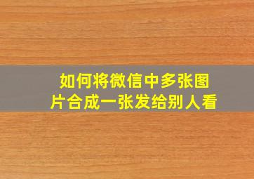 如何将微信中多张图片合成一张发给别人看