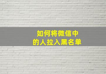 如何将微信中的人拉入黑名单