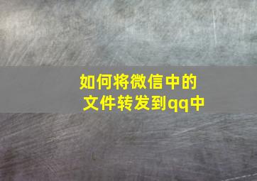 如何将微信中的文件转发到qq中