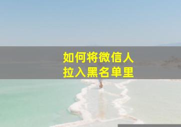 如何将微信人拉入黑名单里