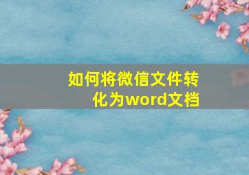 如何将微信文件转化为word文档